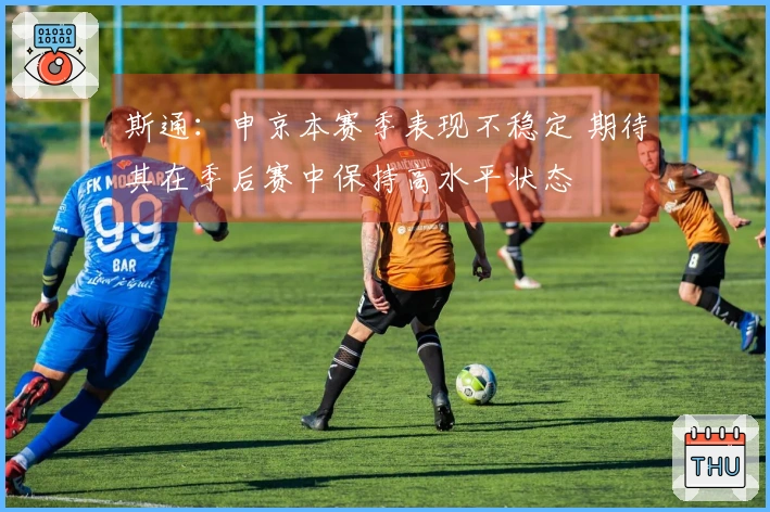 斯通：申京本赛季表现不稳定 期待其在季后赛中保持高水平状态