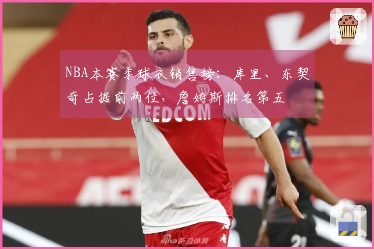 NBA本赛季球衣销售榜：库里、东契奇占据前两位，詹姆斯排名第五