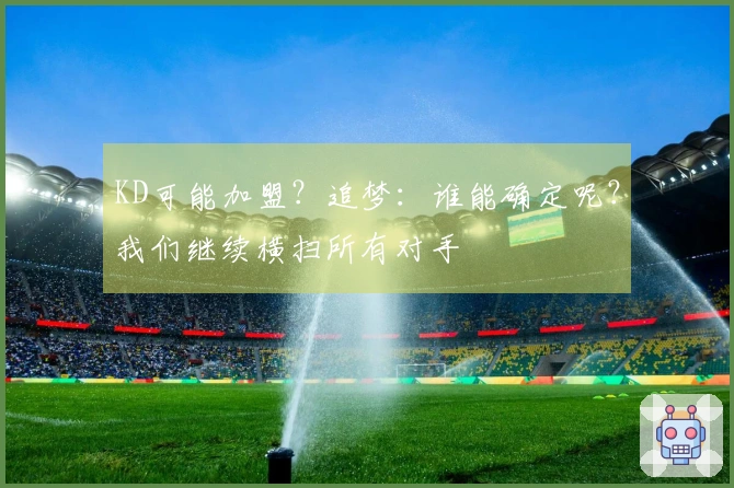 KD可能加盟？追梦：谁能确定呢？我们继续横扫所有对手