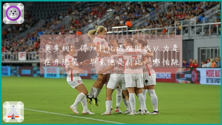 奥多姆：得知科比遇难时我以为是在开玩笑，毕竟他是科比，哪怕跳下来也能安全着陆。