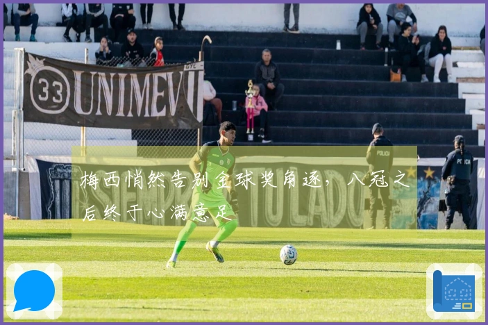 梅西悄然告别金球奖角逐，八冠之后终于心满意足