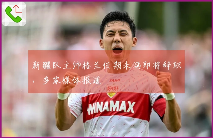 新疆队主帅格兰任期未满即将辞职，多家媒体报道