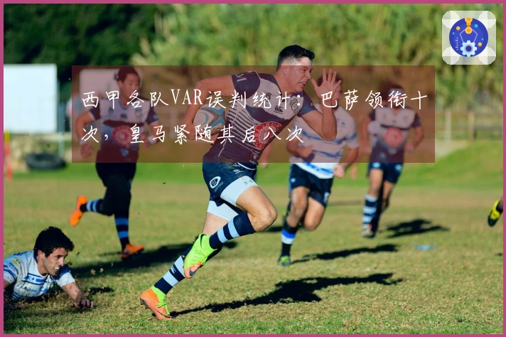 西甲各队VAR误判统计：巴萨领衔十次，皇马紧随其后八次