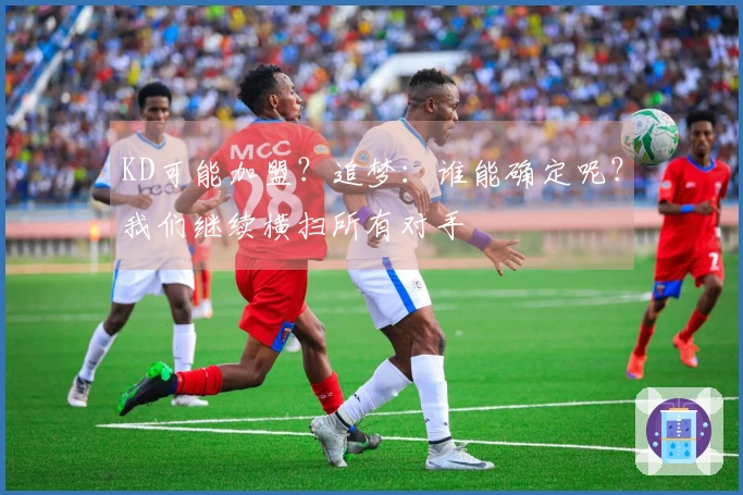 KD可能加盟？追梦：谁能确定呢？我们继续横扫所有对手